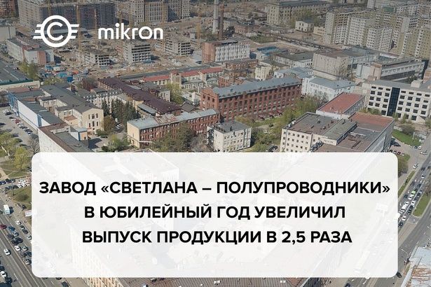 За год выпуск своей продукции увеличил в 2,5 раза завод «Светлана – Полупроводники»