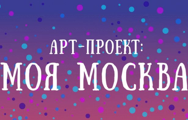 Осуществляется прием заявок  на участие в новом «Арт-проекте: Моя Москва»  по направлениям «Макет» и «Проект»